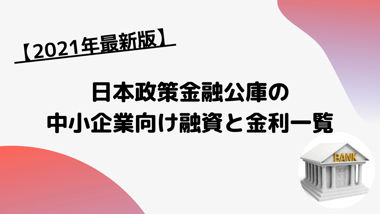 2021年最新版】日本政策金融公庫の中小企業向け融資と金利一覧 - チョウタツ王｜売掛金一括査定で最短即日資金調達