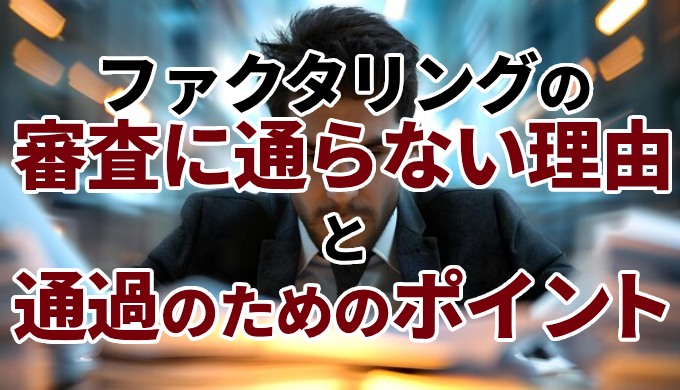 ファクタリングの審査に通らない理由と通過のためのポイント