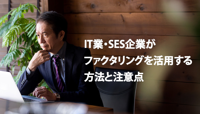 IT業・SES企業がファクタリングを活用する方法と注意点