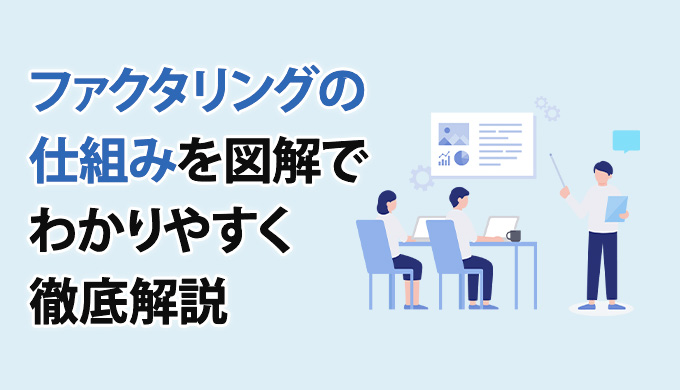 ファクタリングの仕組みを図解でわかりやすく徹底解説