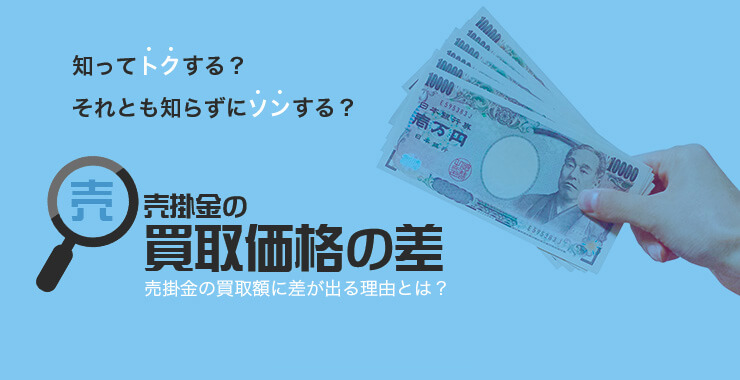 数万円~100万円単位も?! 売掛金の買取額に差が出る理由とは?