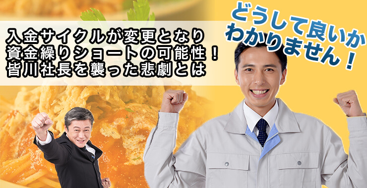 入金サイクルが変更となり資金繰りショートの可能性!皆川社長を襲った悲劇とは