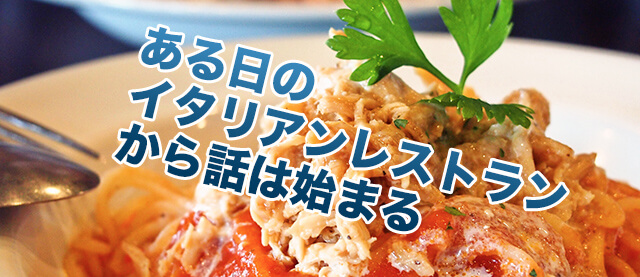 ある日のイタリアンレストランから話は始まる